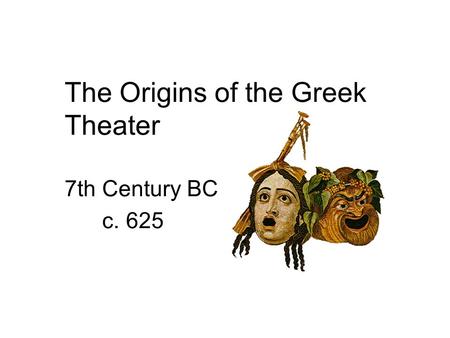 The Origins of the Greek Theater 7th Century BC c. 625.