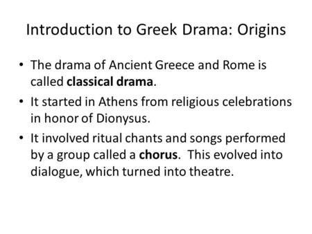 Introduction to Greek Drama: Origins The drama of Ancient Greece and Rome is called classical drama. It started in Athens from religious celebrations in.