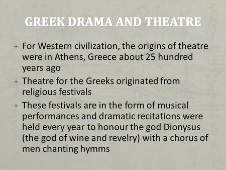 + For Western civilization, the origins of theatre were in Athens, Greece about 25 hundred years ago + Theatre for the Greeks originated from religious.