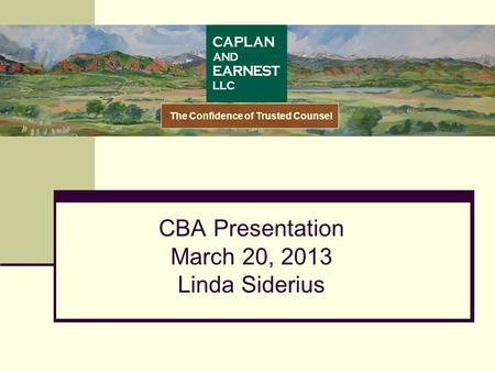 CBA Presentation March 20, 2013 Linda Siderius The Confidence of Trusted Counsel.