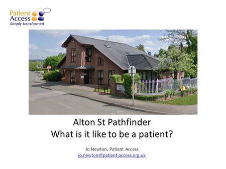 Alton St Pathfinder What is it like to be a patient? Jo Newton, Patient Access