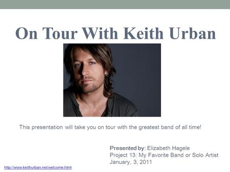On Tour With Keith Urban This presentation will take you on tour with the greatest band of all time! Presented by: Elizabeth Hagele Project 13: My Favorite.