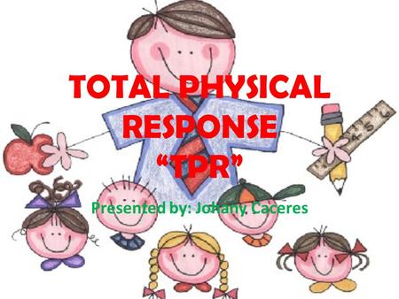 TOTAL PHYSICAL RESPONSE “TPR” Presented by: Johany Caceres.