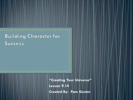 “Creating Your Universe” Lesson 9.14 Created By: Pam Gunter.