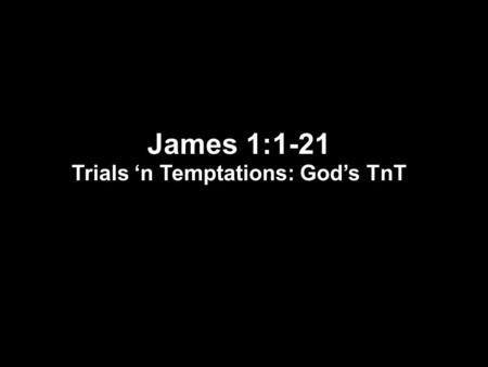 James 1:1-21 Trials ‘n Temptations: God’s TnT. James 1:1-8 1 James, a bond-servant of God and of the Lord Jesus Christ, To the twelve tribes who are dispersed.