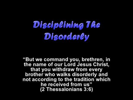 “But we command you, brethren, in the name of our Lord Jesus Christ, that you withdraw from every brother who walks disorderly and not according to the.