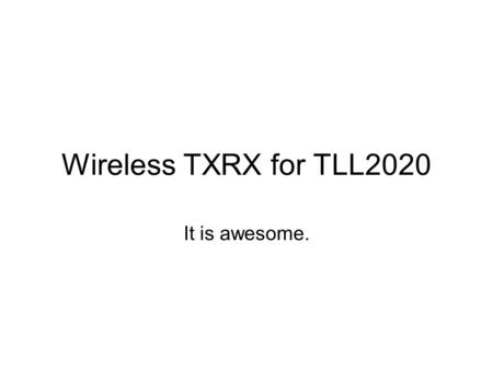 Wireless TXRX for TLL2020 It is awesome.. Outline Project Overview System Overview Transmiter Hardware Receiver Hardware FPGA Architecture Driver and.