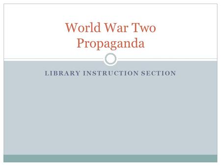 LIBRARY INSTRUCTION SECTION World War Two Propaganda.