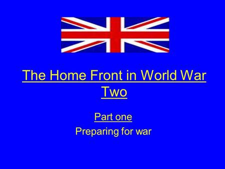 The Home Front in World War Two Part one Preparing for war.
