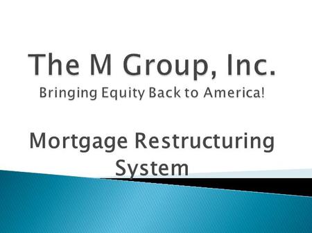 Mortgage Restructuring System.  The M Group, Inc.  We offer a no credit score MORTGAGE RESTRUCTURING SYSTEM  $5 billion PRIVATE FUND allocated for.