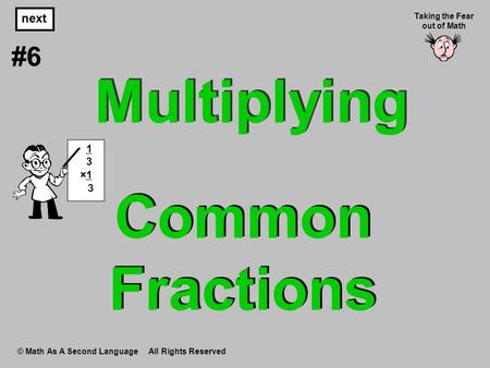 Common Fractions © Math As A Second Language All Rights Reserved next #6 Taking the Fear out of Math 1 3 ×1 3 Multiplying.