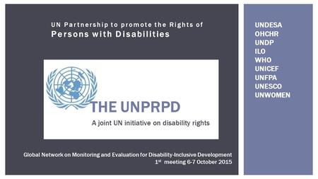 UN Partnership to promote the Rights of Persons with Disabilities THE UNPRPD A joint UN initiative on disability rights Global Network on Monitoring and.