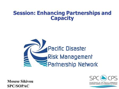 Session: Enhancing Partnerships and Capacity Mosese Sikivou SPC/SOPAC.