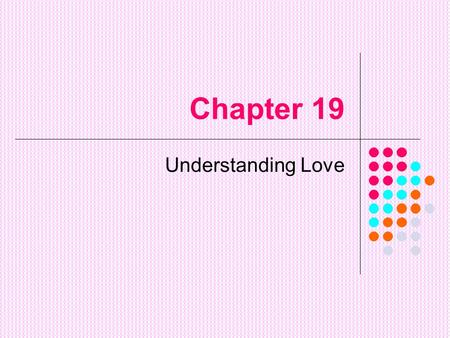 Chapter 19 Understanding Love. The Love Ladder Learning to Love is a lifetime process which begins at birth and goes through stages. *Each stage builds.