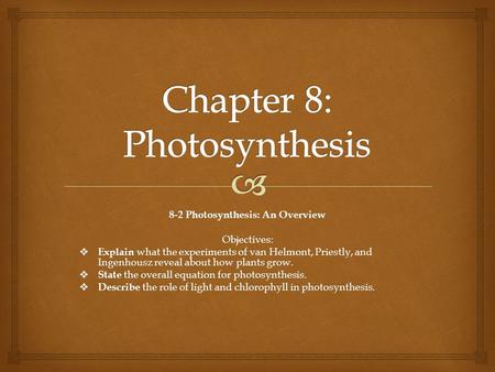8-2 Photosynthesis: An Overview Objectives:  Explain what the experiments of van Helmont, Priestly, and Ingenhousz reveal about how plants grow.  State.