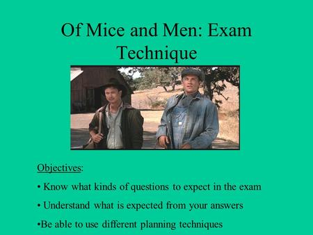 Of Mice and Men: Exam Technique Objectives: Know what kinds of questions to expect in the exam Understand what is expected from your answers Be able to.