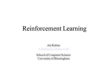 Reinforcement Learning Ata Kaban School of Computer Science University of Birmingham.