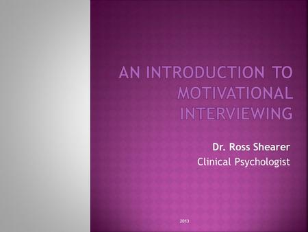 Dr. Ross Shearer Clinical Psychologist 2013.  What is Motivation?  Stages of Change  Assessing Motivation  Motivational Interviewing Strategies 2013.