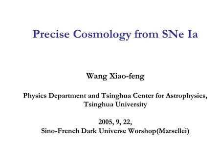 Precise Cosmology from SNe Ia Wang Xiao-feng Physics Department and Tsinghua Center for Astrophysics, Tsinghua University 2005, 9, 22, Sino-French Dark.