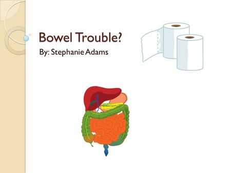 Bowel Trouble? By: Stephanie Adams. Interesting Facts Feeling Plugged up? ◦ It is normal for people to experience short periods of constipation. ◦ About.