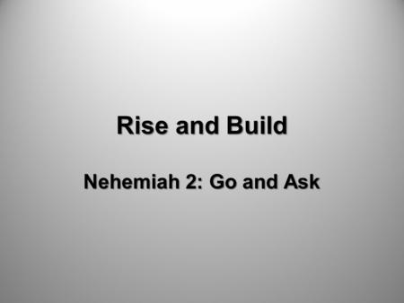 Rise and Build Nehemiah 2: Go and Ask. Pray and Commit.