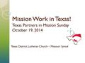 Mission Work in Texas! Texas Partners in Mission Sunday October 19, 2014 Texas District, Lutheran Church – Missouri Synod.