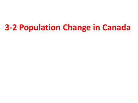 3-2 Population Change in Canada. People, People Everywhere — but from Where?