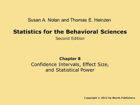 Statistics for the Behavioral Sciences Second Edition Copyright © 2012 by Worth Publishers Susan A. Nolan and Thomas E. Heinzen Chapter 8 Confidence Intervals,