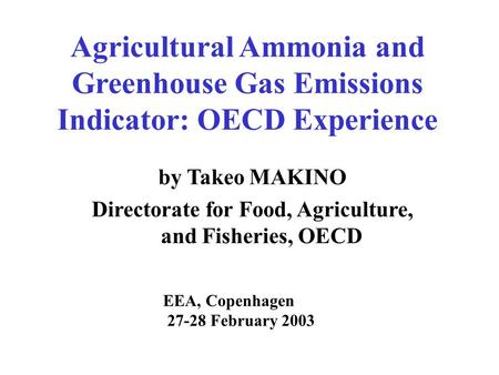 Agricultural Ammonia and Greenhouse Gas Emissions Indicator: OECD Experience by Takeo MAKINO Directorate for Food, Agriculture, and Fisheries, OECD EEA,