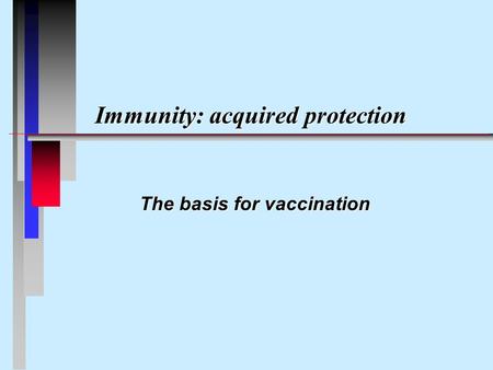 Immunity: acquired protection The basis for vaccination.