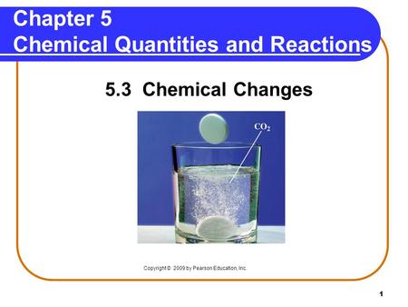 1 Chapter 5 Chemical Quantities and Reactions 5.3 Chemical Changes Copyright © 2009 by Pearson Education, Inc.
