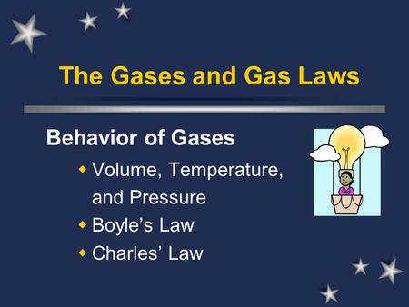 The Gases and Gas Laws Behavior of Gases  Volume, Temperature, and Pressure  Boyle’s Law  Charles’ Law.