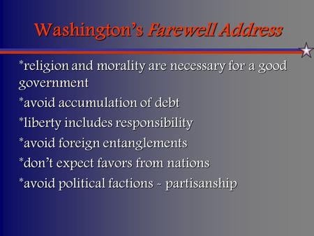 Washington’s Farewell Address *religion and morality are necessary for a good government *avoid accumulation of debt *liberty includes responsibility *avoid.