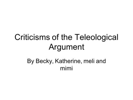 Criticisms of the Teleological Argument By Becky, Katherine, meli and mimi.