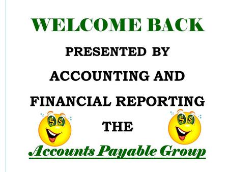 WELCOME BACK PRESENTED BY ACCOUNTING AND FINANCIAL REPORTING THE Accounts Payable Group.