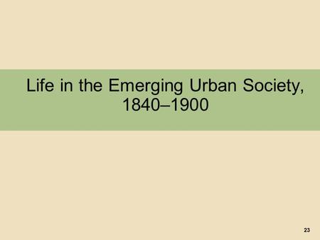 Life in the Emerging Urban Society, 1840–1900 23.
