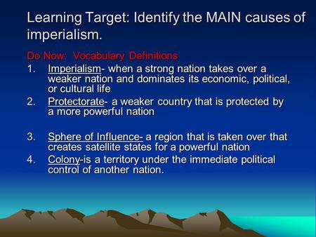 Learning Target: Identify the MAIN causes of imperialism. Do Now: Vocabulary Definitions 1.Imperialism- when a strong nation takes over a weaker nation.