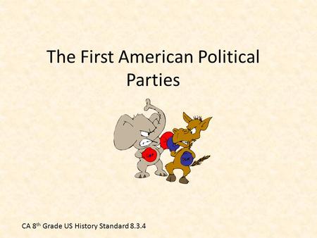 The First American Political Parties CA 8 th Grade US History Standard 8.3.4.