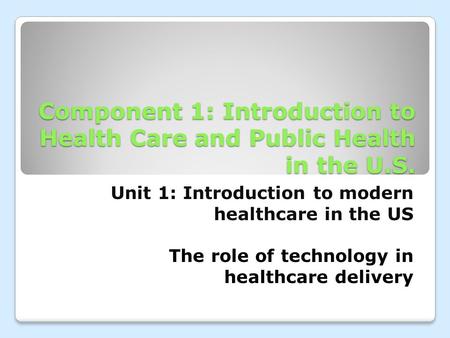 Component 1: Introduction to Health Care and Public Health in the U.S. Unit 1: Introduction to modern healthcare in the US The role of technology in healthcare.