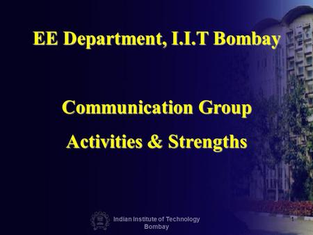 Indian Institute of Technology Bombay 1 EE Department, I.I.T Bombay Communication Group Activities & Strengths.