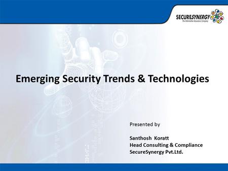 Emerging Security Trends & Technologies Presented by Santhosh Koratt Head Consulting & Compliance SecureSynergy Pvt.Ltd.