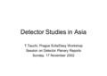 Detector Studies in Asia T.Tauchi, Prague Ecfa/Desy Workshop Session on Detector Plenary Reports Sunday, 17 November 2002.