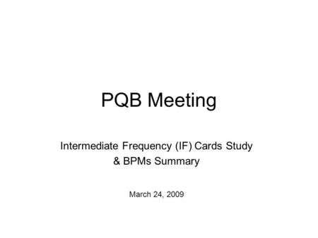 PQB Meeting Intermediate Frequency (IF) Cards Study & BPMs Summary March 24, 2009.