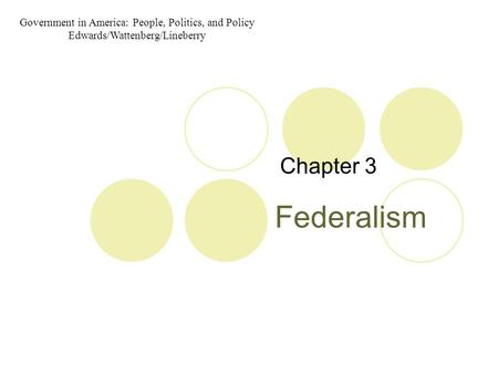 Federalism Chapter 3 Government in America: People, Politics, and Policy Edwards/Wattenberg/Lineberry.