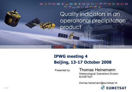 Slide: 1 Quality indicators in an operational precipitation product IPWG meeting 4 Beijing, 13-17 October 2008 Presented by: Thomas Heinemann Meteorological.