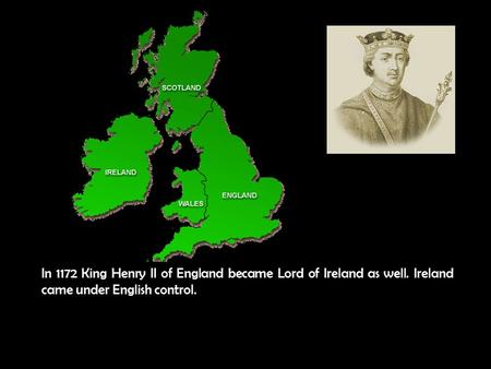 In 1172 King Henry II of England became Lord of Ireland as well. Ireland came under English control.