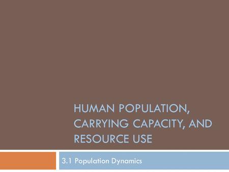 HUMAN POPULATION, CARRYING CAPACITY, AND RESOURCE USE 3.1 Population Dynamics.