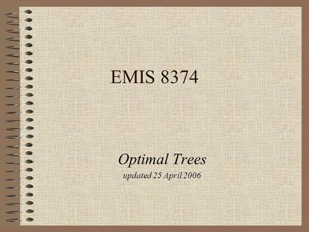 EMIS 8374 Optimal Trees updated 25 April 2006. slide 1 Minimum Spanning Tree (MST) Input –A (simple) graph G = (V,E) –Edge cost c ij for each edge e 