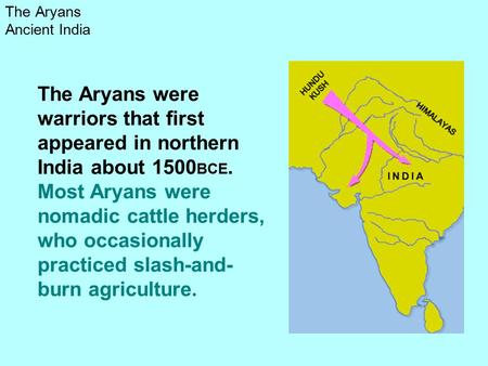 The Aryans Ancient India The Aryans were warriors that first appeared in northern India about 1500 BCE. Most Aryans were nomadic cattle herders, who occasionally.