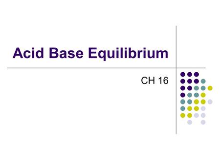 Acid Base Equilibrium CH 16. Some Definitions Arrhenius Acid:Substance that, when dissolved in water, increases the concentration of hydrogen ions. Base:Substance.